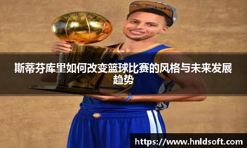 斯蒂芬库里如何改变篮球比赛的风格与未来发展趋势