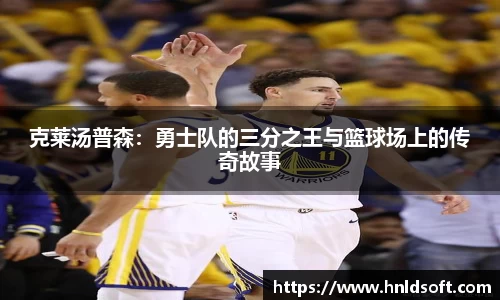 克莱汤普森：勇士队的三分之王与篮球场上的传奇故事