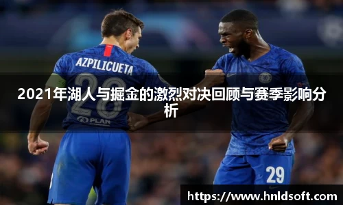 2021年湖人与掘金的激烈对决回顾与赛季影响分析