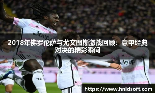 2018年佛罗伦萨与尤文图斯激战回顾：意甲经典对决的精彩瞬间