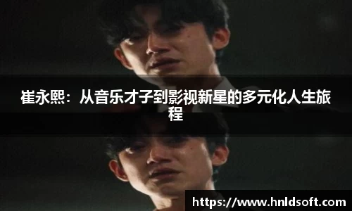 崔永熙：从音乐才子到影视新星的多元化人生旅程