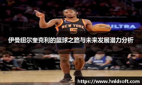 伊曼纽尔奎克利的篮球之路与未来发展潜力分析